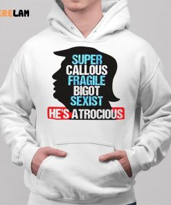 Trump Super Callous Fragile Bigot Sexist He Is Atrocious Shirt 2 1