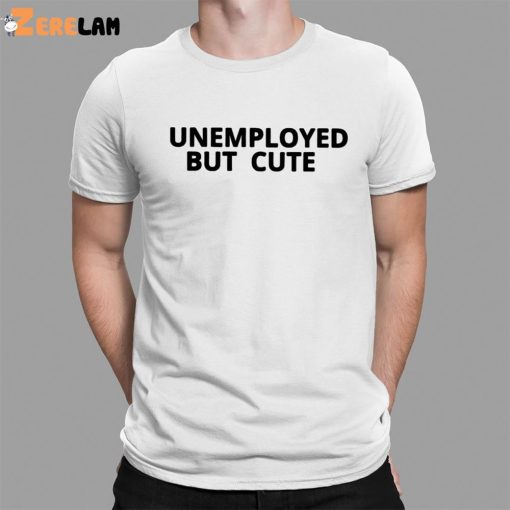 Unemployed But Cute Shirt