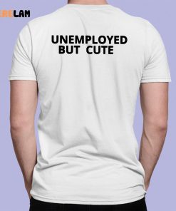 Unemployed But Cute Shirt 7 1
