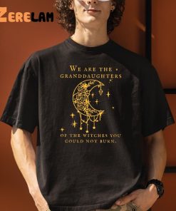 We Are the Granddaughters of the Witches You Could Not Burn Salem Shirt 1 1