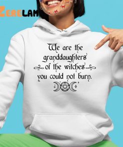 We Are the Granddaughters of the Witches You Could Not Burn Shirt 4 1