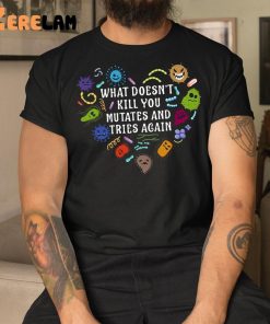 What Doesnt Kill You Mutates And Tries Again Shirt 3 1