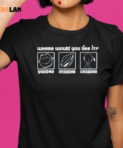 Where Would You Like It Yapper Snapper Crapper Shirt 9 1