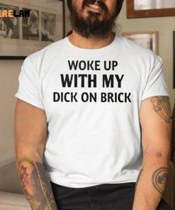 Woke Up With My Dick On Brick Shirt 1