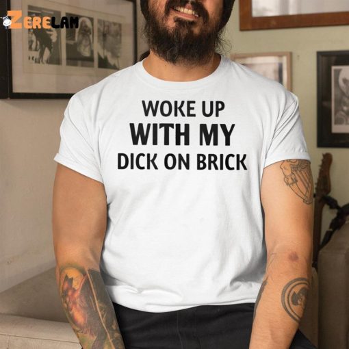 Woke Up With My Dick On Brick Shirt