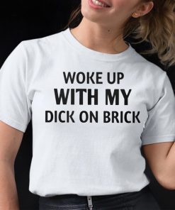 Woke Up With My Dick On Brick Shirt 12 1
