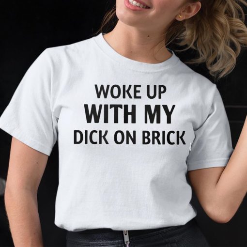 Woke Up With My Dick On Brick Shirt