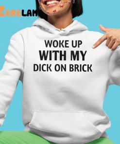 Woke Up With My Dick On Brick Shirt 4 1