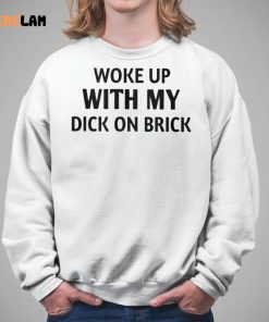 Woke Up With My Dick On Brick Shirt 5 1