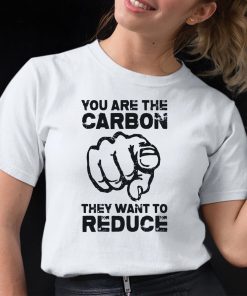 You Are The Carbon They Want To Reduce Shirt 12 1