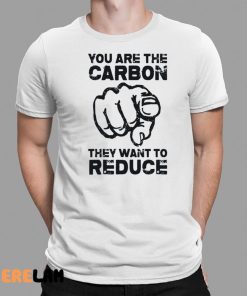 You Are The Carbon They Want To Reduce Shirt 1 1