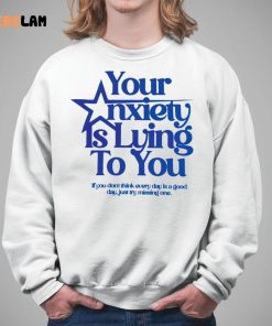 Your Anxiety Is Lying To You If You Dont Think Everyday Is A Good Day Shirt 5 1