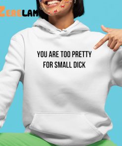 you are too pretty for small dick shirt shirt 4 1