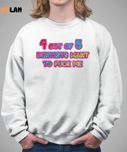 4 Out Of 5 Dentists Want To Fuck Me Shirt 5 1