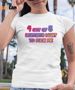 4 Out Of 5 Dentists Want To Fuck Me Shirt 6 1