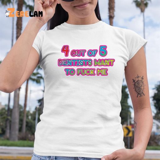 4 Out Of 5 Dentists Want To Fuck Me Shirt