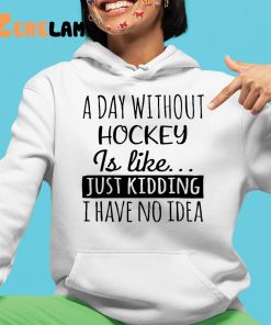 A Day without Hockey is Like Just Kidding I have No Idea Shirt 4 1