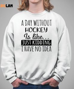 A Day without Hockey is Like Just Kidding I have No Idea Shirt 5 1