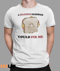 A Delicious Sandwich Could Fix Me Shirt 1 1