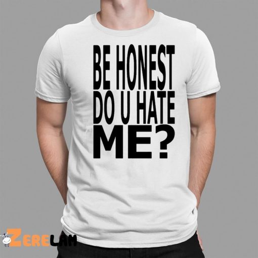 Be Honest Do U Hate Me Shirt