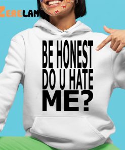 Be Honest Do U Hate Me Shirt 4 1