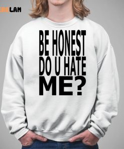 Be Honest Do U Hate Me Shirt 5 1