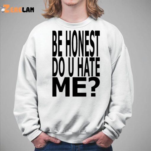 Be Honest Do U Hate Me Shirt