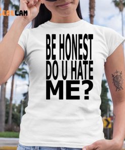 Be Honest Do U Hate Me Shirt 6 1