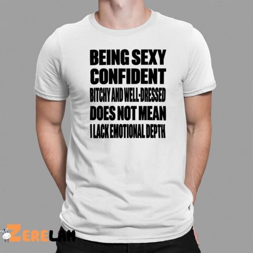 Being Sexy Confident Bitchy And Well Dressed Does Not Mean I Lack Emotional Depth Shirt