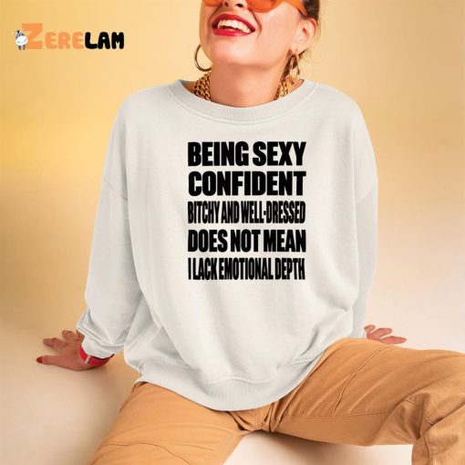 Being Sexy Confident Bitchy And Well Dressed Does Not Mean I Lack Emotional Depth Shirt