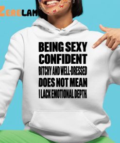 Being Sexy Confident Bitchy And Well Dressed Does Not Mean I Lack Emotional Depth Shirt 4 1