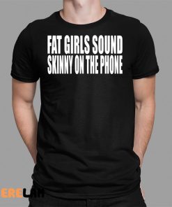 Clubgodzilla Fat Girls Sound Skinny On The Phone Shirt