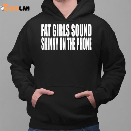 Clubgodzilla Fat Girls Sound Skinny On The Phone Shirt