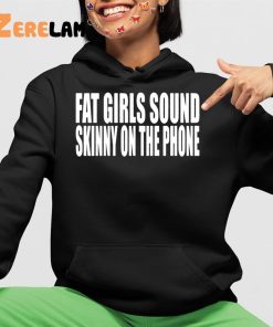 Clubgodzilla Fat Girls Sound Skinny On The Phone Shirt 4 1