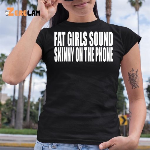 Clubgodzilla Fat Girls Sound Skinny On The Phone Shirt