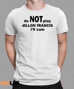 Dillon Francis Do Not Play Dillon Francis I’ll Cum Shirt