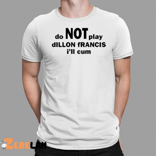 Dillon Francis Do Not Play Dillon Francis I’ll Cum Shirt