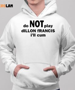 Dillon Francis Do Not Play Dillon Francis I'll Cum Shirt 2 1