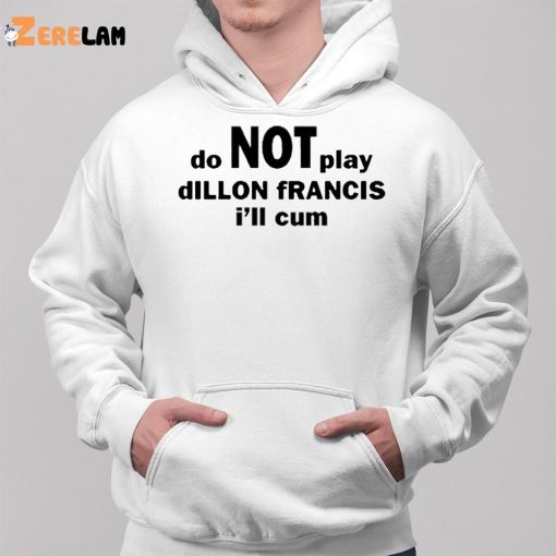 Dillon Francis Do Not Play Dillon Francis I’ll Cum Shirt