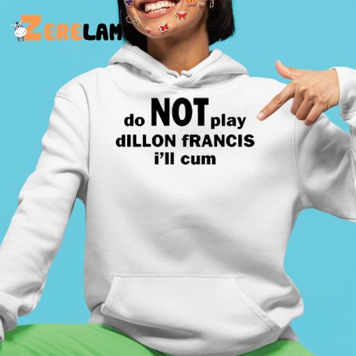 Dillon Francis Do Not Play Dillon Francis I’ll Cum Shirt