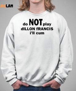 Dillon Francis Do Not Play Dillon Francis I'll Cum Shirt 5 1