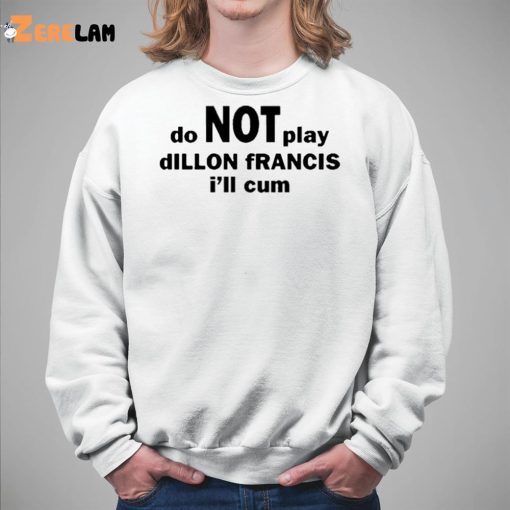 Dillon Francis Do Not Play Dillon Francis I’ll Cum Shirt