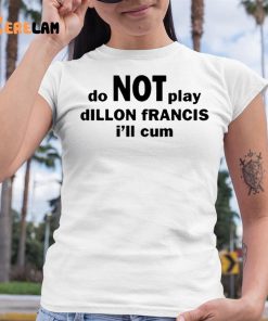 Dillon Francis Do Not Play Dillon Francis I'll Cum Shirt 6 1