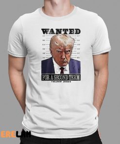 Donald Trump Wanted For A Second Term Shirt Mugshot 1 1