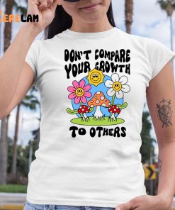 Dont Compare Your Growth To Others Shirt 6 1