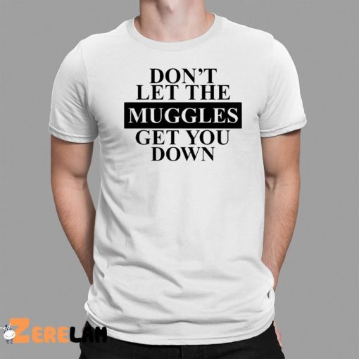 Don’t Let The Muggles Get You Down Shirt