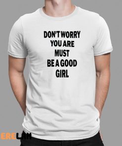 Don’t Worry You Are Must Be A Good Girl Shirt