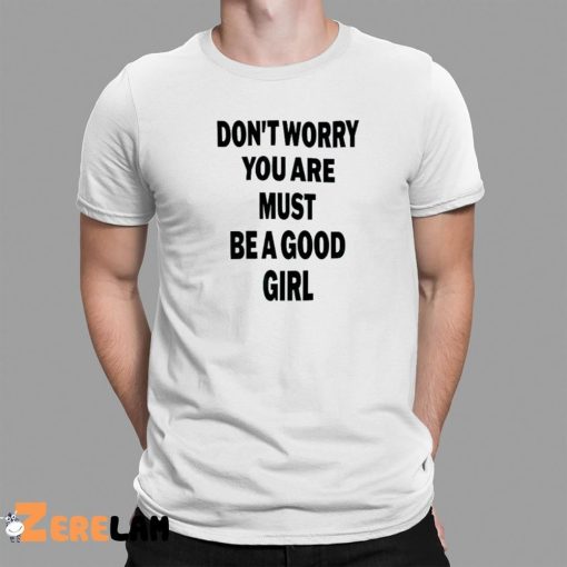 Don’t Worry You Are Must Be A Good Girl Shirt