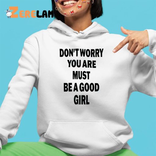 Don’t Worry You Are Must Be A Good Girl Shirt