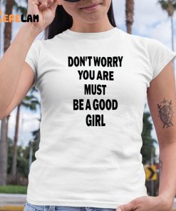 Dont Worry You Are Must Be A Good Girl Shirt 6 1